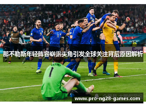 那不勒斯年轻阵容崭露头角引发全球关注背后原因解析