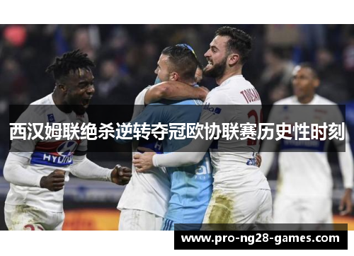 西汉姆联绝杀逆转夺冠欧协联赛历史性时刻 西汉姆联绝杀逆转夺冠欧协联赛历史性时刻