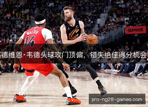 德维恩·韦德头球攻门顶偏,错失绝佳得分机会 德维恩·韦德头球攻门顶偏,错失绝佳得分机会